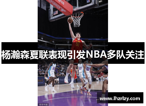 杨瀚森夏联表现引发NBA多队关注