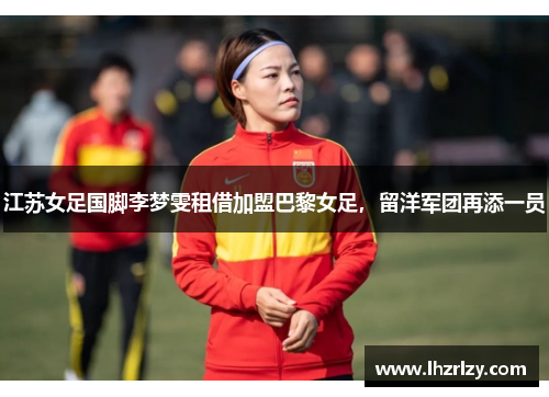 江苏女足国脚李梦雯租借加盟巴黎女足，留洋军团再添一员